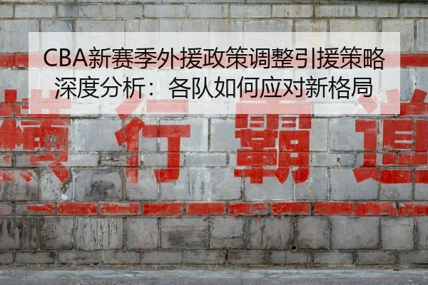 CBA新赛季外援政策调整引援策略深度分析：各队如何应对新格局