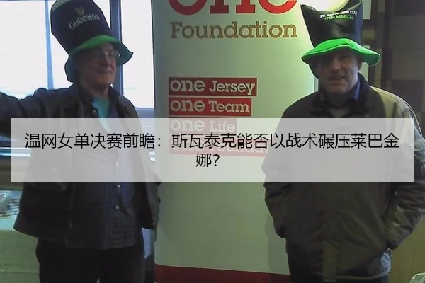 温网女单决赛前瞻：斯瓦泰克能否以战术碾压莱巴金娜？