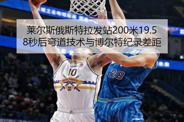 莱尔斯俄斯特拉发站200米19.58秒后弯道技术与博尔特纪录差距